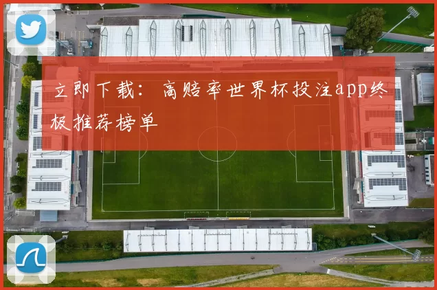 立即下载:高赔率世界杯投注app终极推荐榜单
