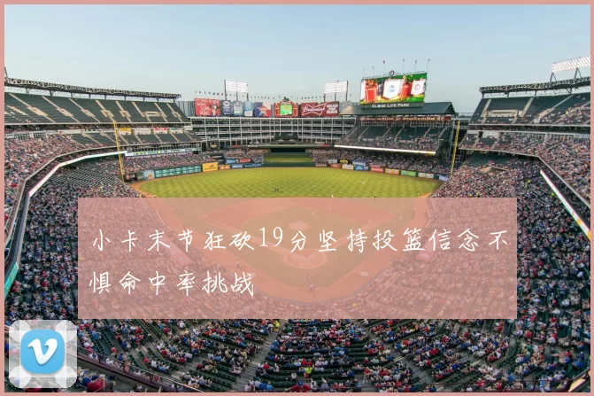 小卡末节狂砍19分坚持投篮信念不惧命中率挑战
