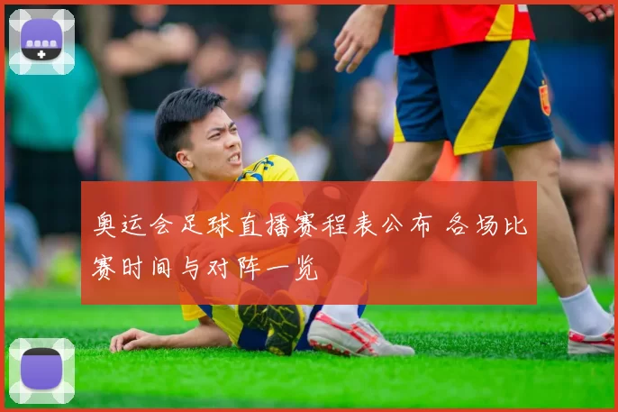 奥运会足球直播赛程表公布 各场比赛时间与对阵一览