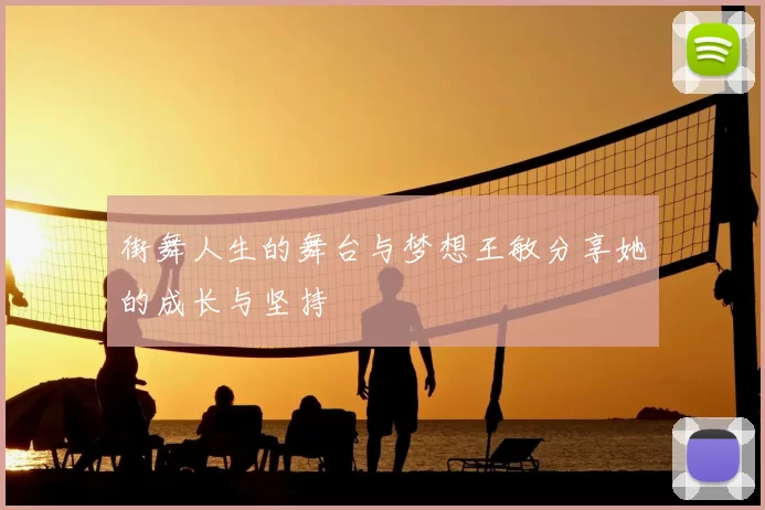 街舞人生的舞台与梦想王敏分享她的成长与坚持