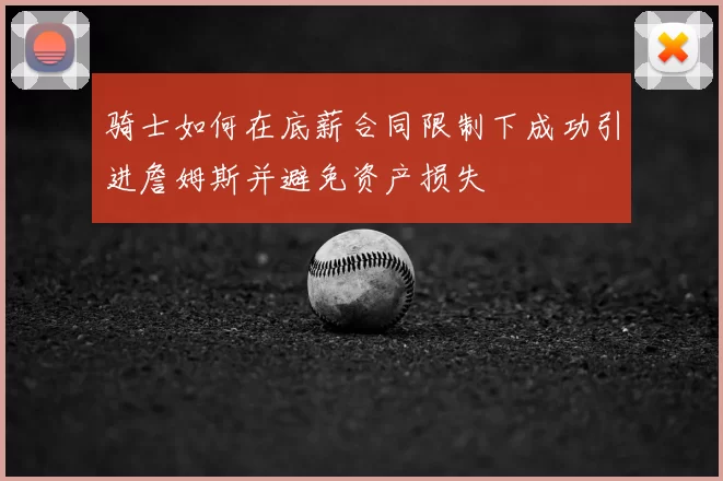 骑士如何在底薪合同限制下成功引进詹姆斯并避免资产损失