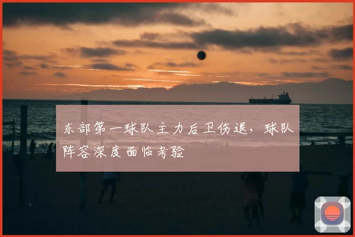 东部第一球队主力后卫伤退,球队阵容深度面临考验