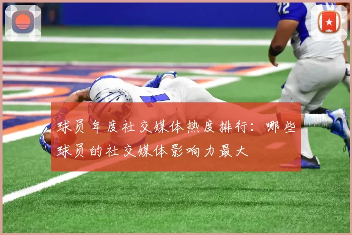 球员年度社交媒体热度排行：哪些球员的社交媒体影响力最大