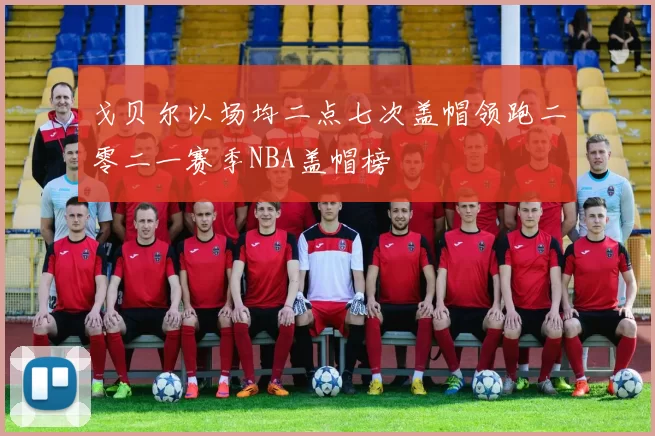 戈贝尔以场均二点七次盖帽领跑二零二一赛季NBA盖帽榜