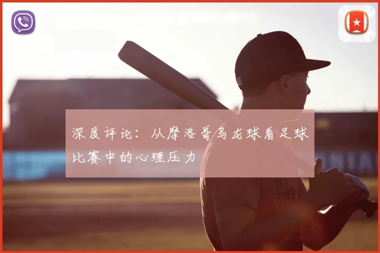 深度评论:从摩洛哥乌龙球看足球比赛中的心理压力