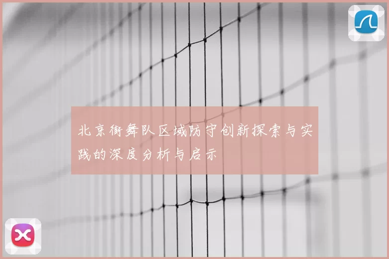 北京街舞队区域防守创新探索与实践的深度分析与启示