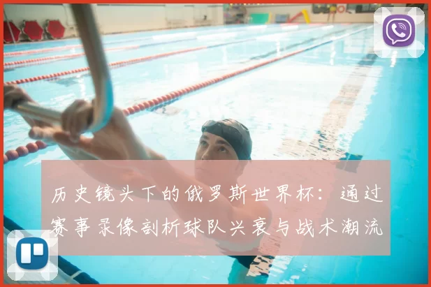 历史镜头下的俄罗斯世界杯:通过赛事录像剖析球队兴衰与战术潮流