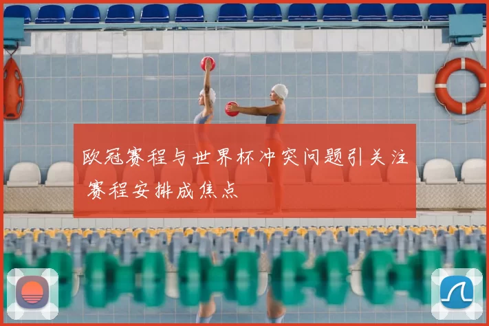 欧冠赛程与世界杯冲突问题引关注 赛程安排成焦点