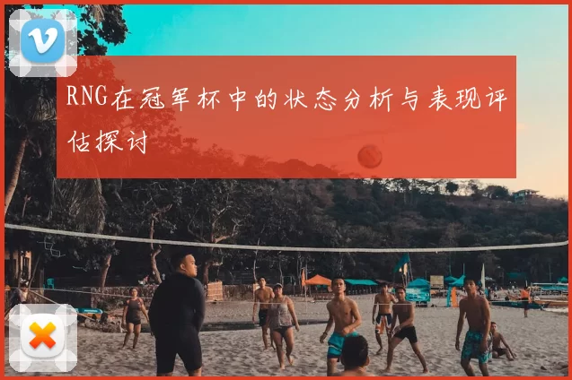 RNG在冠军杯中的状态分析与表现评估探讨
