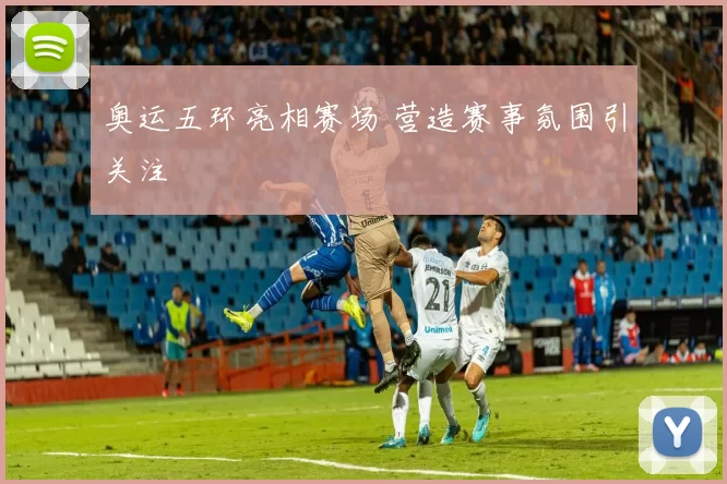奥运五环亮相赛场 营造赛事氛围引关注