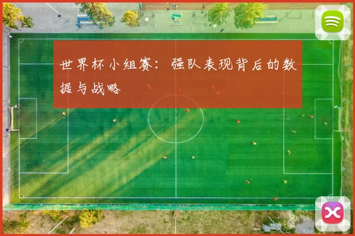 世界杯小组赛:强队表现背后的数据与战略
