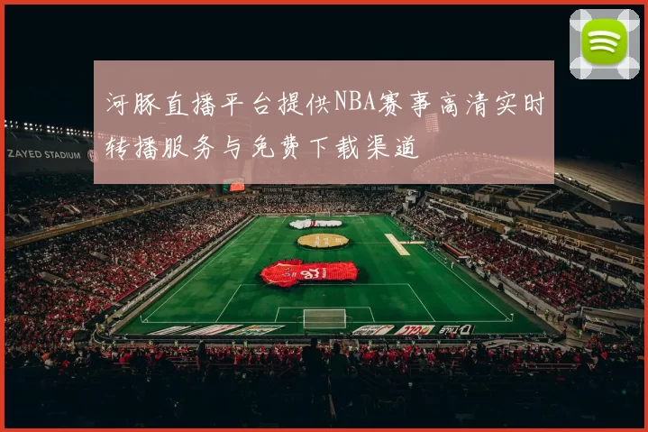 河豚直播平台提供NBA赛事高清实时转播服务与免费下载渠道