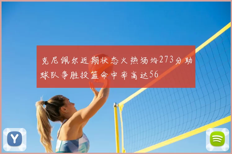 克尼佩尔近期状态火热场均273分助球队争胜投篮命中率高达56
