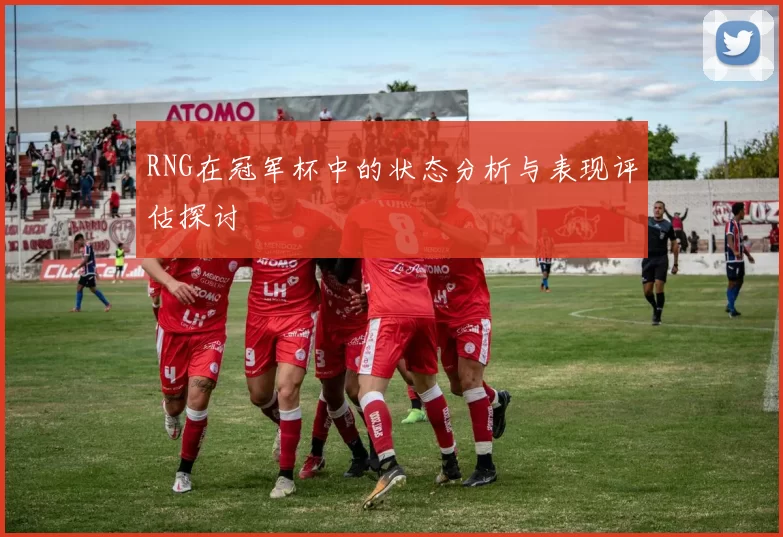 RNG在冠军杯中的状态分析与表现评估探讨