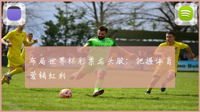 布局世界杯彩票龙头股:把握体育营销红利