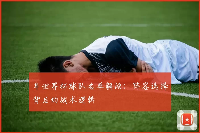 年世界杯球队名单解读:阵容选择背后的战术逻辑