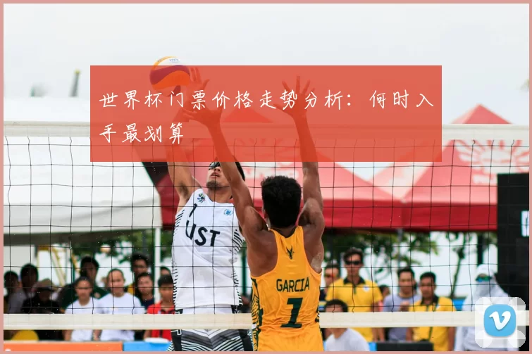 世界杯门票价格走势分析:何时入手最划算