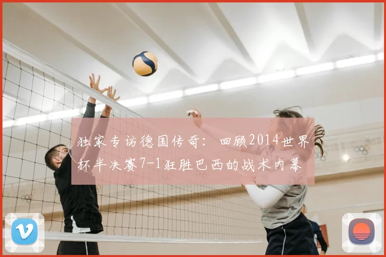 独家专访德国传奇:回顾2014世界杯半决赛7-1狂胜巴西的战术内幕